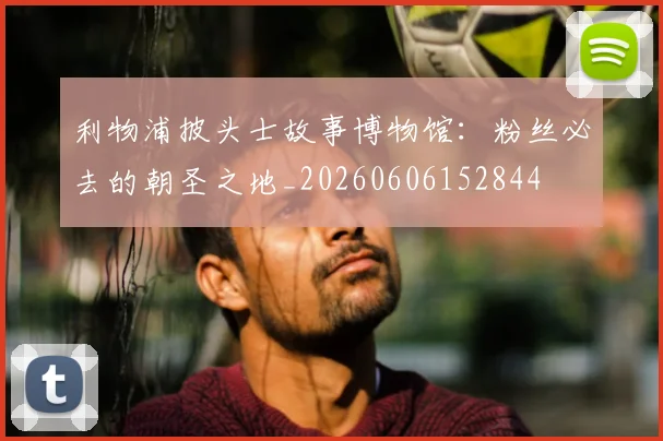 利物浦披头士故事博物馆：粉丝必去的朝圣之地_20260606152844