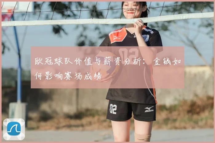 欧冠球队价值与薪资分析：金钱如何影响赛场成绩