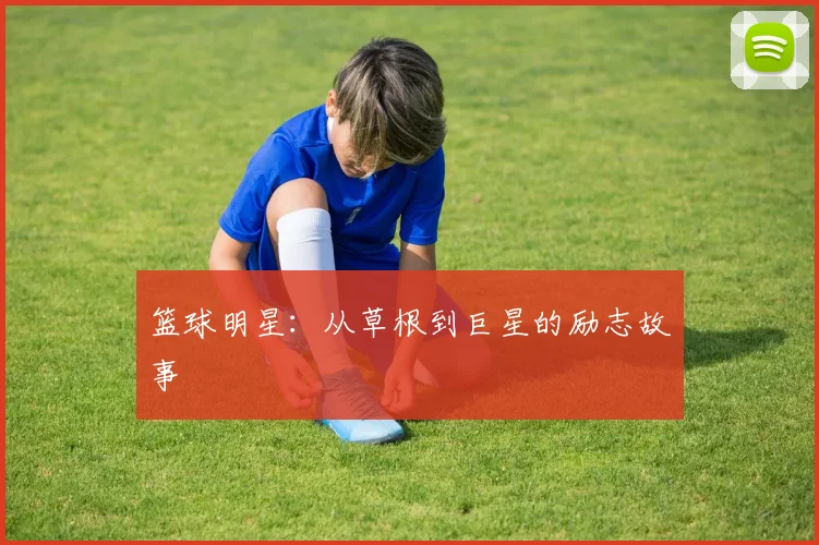 篮球明星：从草根到巨星的励志故事