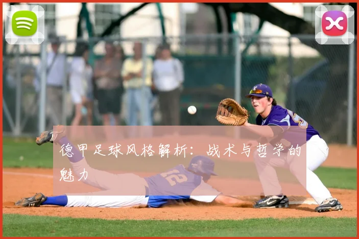 德甲足球风格解析:战术与哲学的魅力