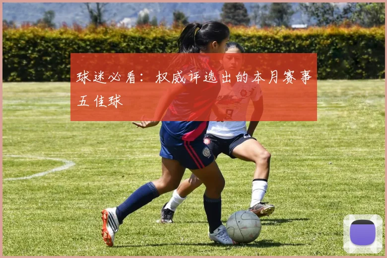 球迷必看：权威评选出的本月赛事五佳球
