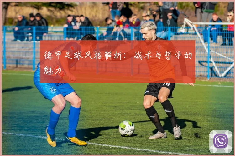 德甲足球风格解析:战术与哲学的魅力