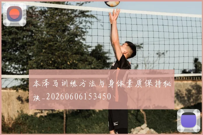 本泽马训练方法与身体素质保持秘诀_20260606153450
