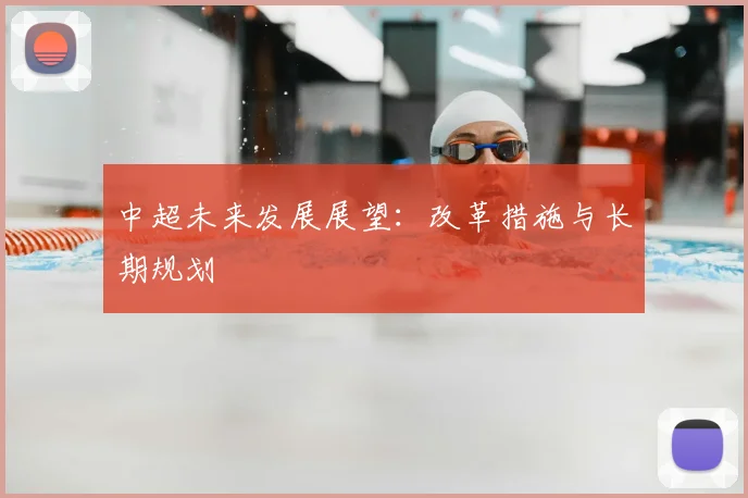 中超未来发展展望：改革措施与长期规划