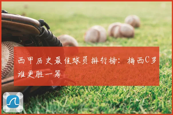 西甲历史最佳球员排行榜：梅西C罗谁更胜一筹