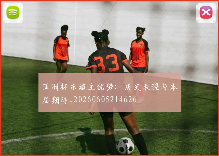 亚洲杯东道主优势：历史表现与本届期待_20260605214626