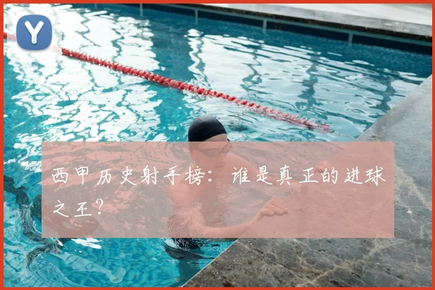 西甲历史射手榜：谁是真正的进球之王？