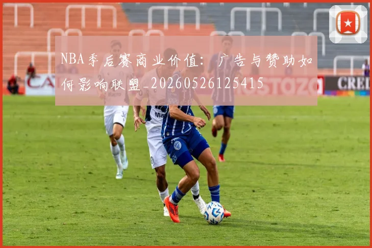 NBA季后赛商业价值：广告与赞助如何影响联盟_20260526125415