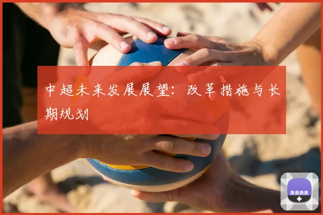 中超未来发展展望：改革措施与长期规划