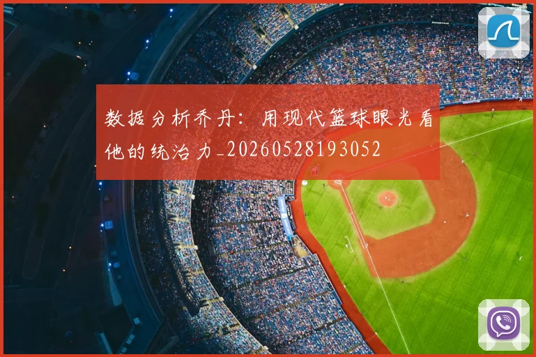 数据分析乔丹：用现代篮球眼光看他的统治力_20260528193052