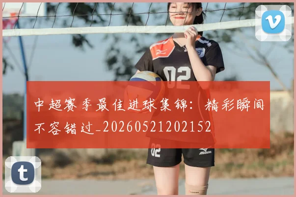 中超赛季最佳进球集锦:精彩瞬间不容错过_20260521202152