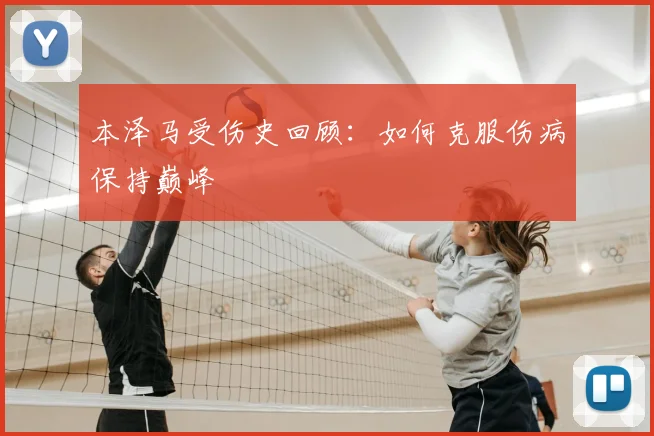 本泽马受伤史回顾：如何克服伤病保持巅峰