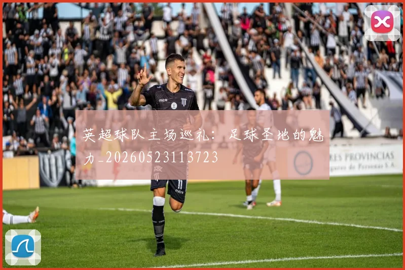英超球队主场巡礼：足球圣地的魅力_20260523113723