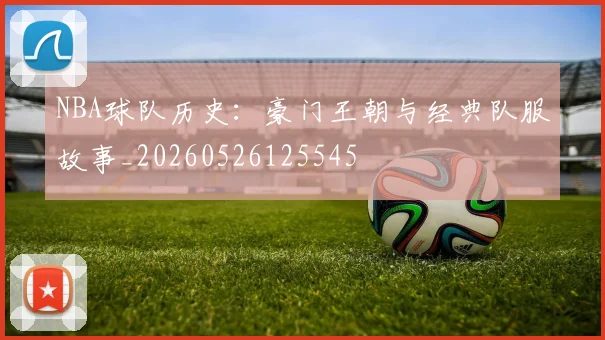 NBA球队历史：豪门王朝与经典队服故事_20260526125545