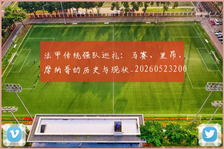 法甲传统强队巡礼：马赛、里昂、摩纳哥的历史与现状_20260523200107