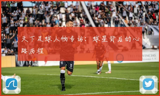 天下足球人物专访：球星背后的心路历程