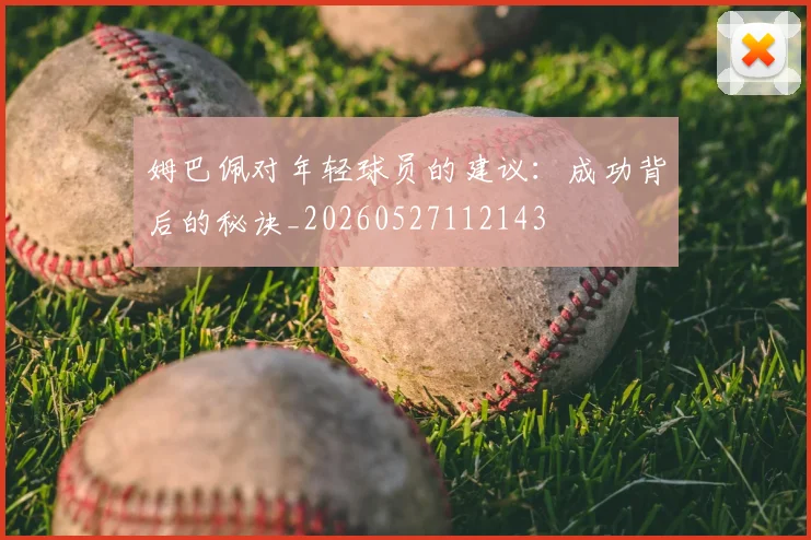 姆巴佩对年轻球员的建议：成功背后的秘诀_20260527112143