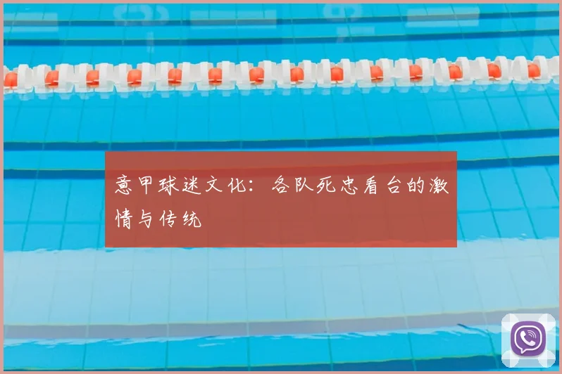 意甲球迷文化：各队死忠看台的激情与传统