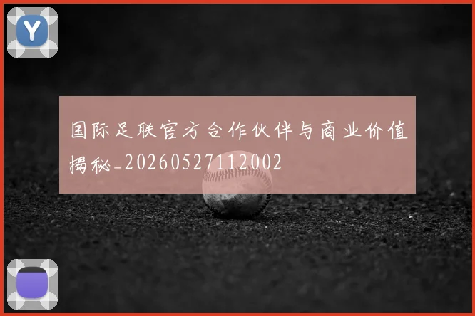 国际足联官方合作伙伴与商业价值揭秘_20260527112002
