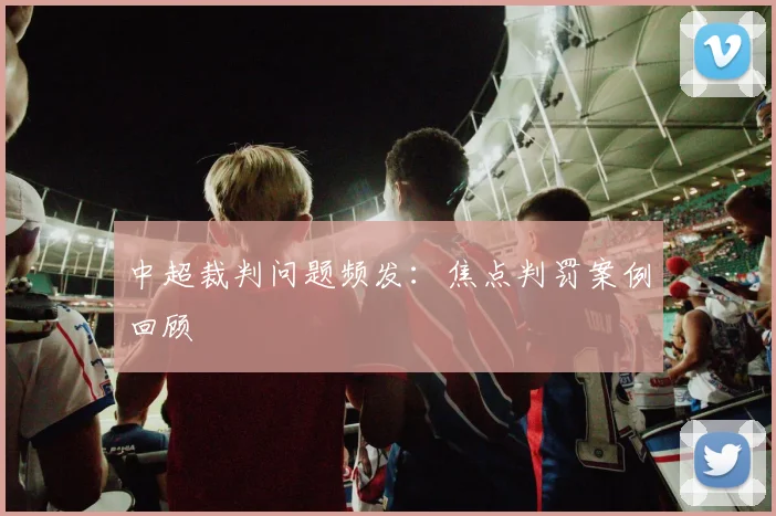 中超裁判问题频发：焦点判罚案例回顾
