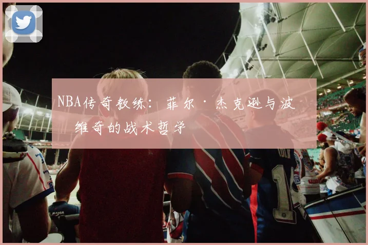 NBA传奇教练：菲尔·杰克逊与波波维奇的战术哲学