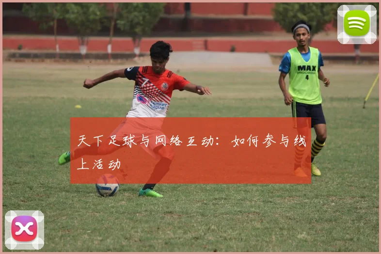 天下足球与网络互动:如何参与线上活动