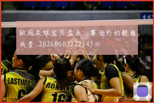 欧冠足球宝贝盘点：赛场外的靓丽风景_20260603222545