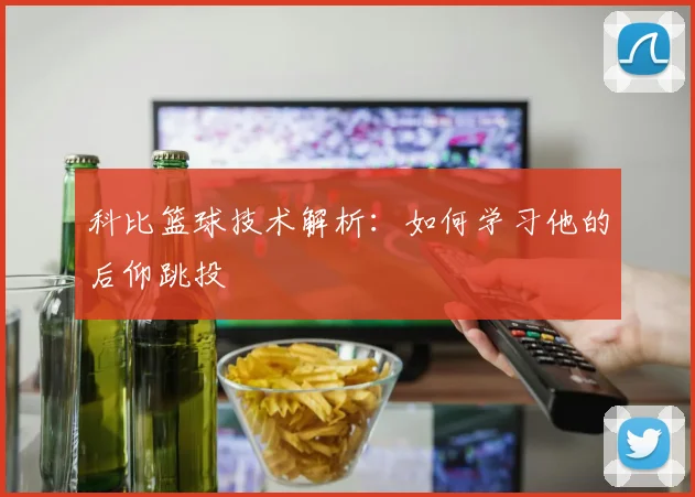 科比篮球技术解析：如何学习他的后仰跳投