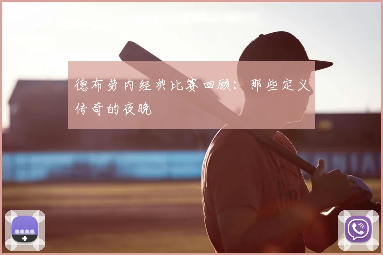 德布劳内经典比赛回顾：那些定义传奇的夜晚